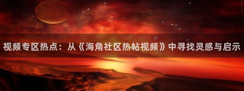 海角社区图：视频专区热点：从《海角社区热帖视频》中寻找灵感与启示